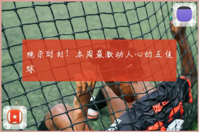 绝杀时刻！本周最激动人心的五佳球