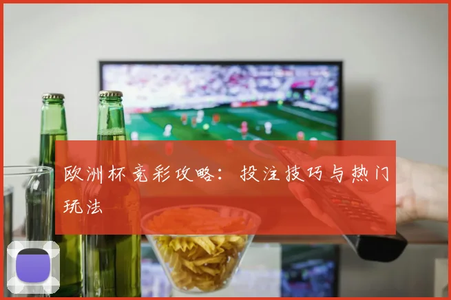 欧洲杯竞彩攻略：投注技巧与热门玩法
