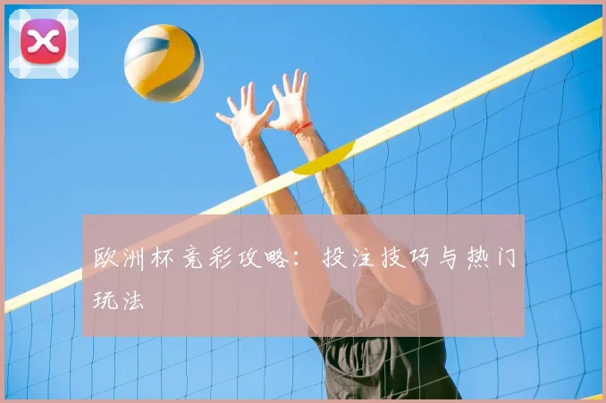 欧洲杯竞彩攻略：投注技巧与热门玩法