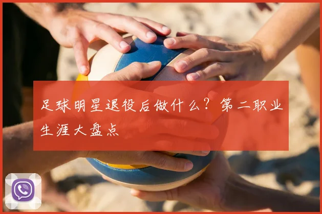 足球明星退役后做什么？第二职业生涯大盘点