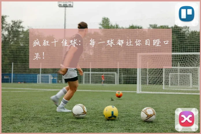 疯狂十佳球：每一球都让你目瞪口呆！