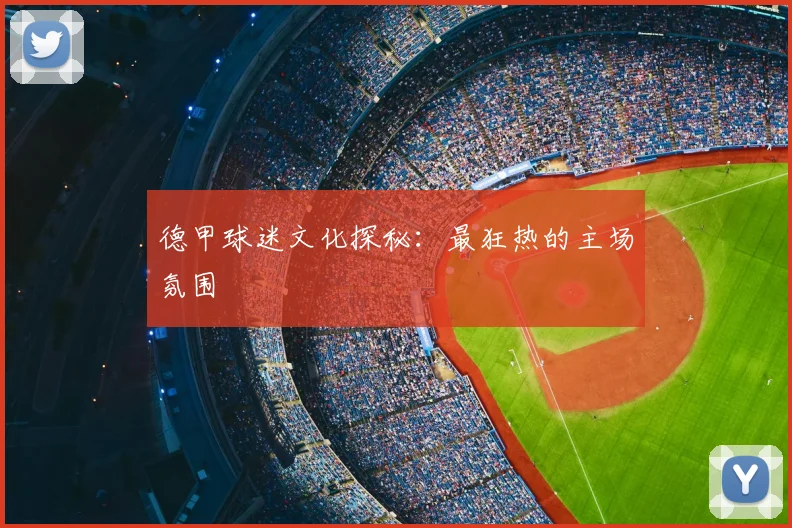 德甲球迷文化探秘：最狂热的主场氛围