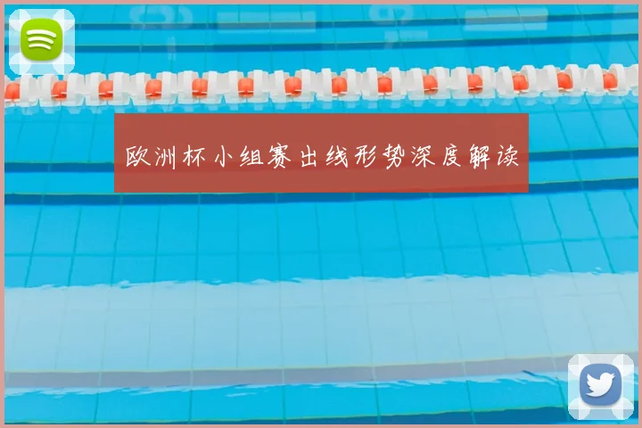 欧洲杯小组赛出线形势深度解读